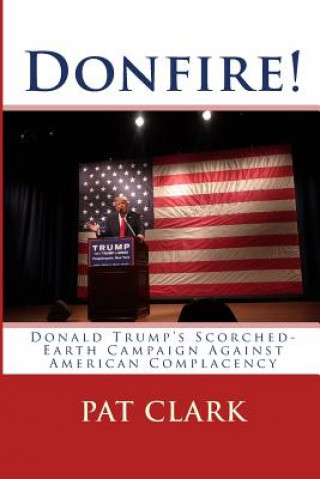 Könyv Donfire!: Donald Trump's Scorched-Earth Campaign Against American Complacency Pat Clark