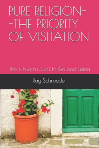 Könyv Pure Religion--The Priority of Visitation: The Church's Call to Go and Listen Dr Ray Schroeder
