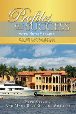 Könyv Profiles on Success with Beth Sarabia: Proven Strategies from Today's Leading Experts Beth Sarabia