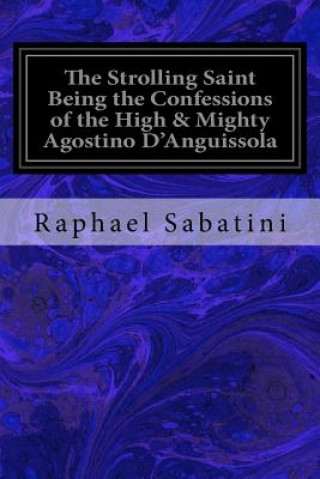 Book The Strolling Saint Being the Confessions of the High & Mighty Agostino D'Anguissola: Tyrant of Mondolfo & Lord of Carmina, in the State of Piacenza Raphael Sabatini