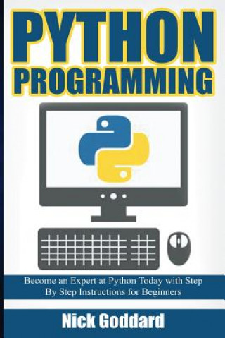 Book Python Programming: Become an Expert at Python Today with Step by Step Instructions for Beginners Nick Goddard