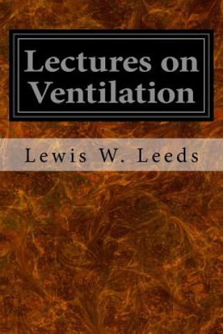 Книга Lectures on Ventilation: Being a Course Delivered in the Franklin Institute of Philadelphia During the Winter of 1866-67 Lewis W Leeds