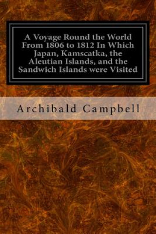 Knjiga A Voyage Round the World From 1806 to 1812 In Which Japan, Kamscatka, the Aleutian Islands, and the Sandwich Islands were Visited: Including a Narrati Archibald Campbell