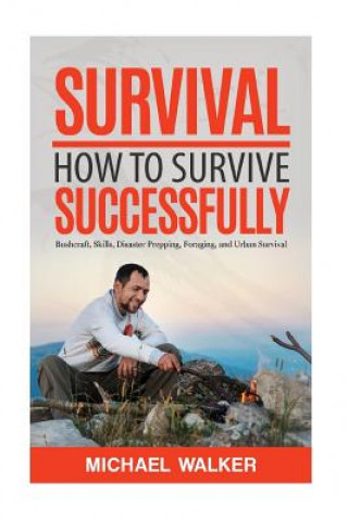 Könyv Survival: How to Survive Successfully: Bushcraft skills, Disaster Prepping, Foraging, & Urban Survival Michael Walker