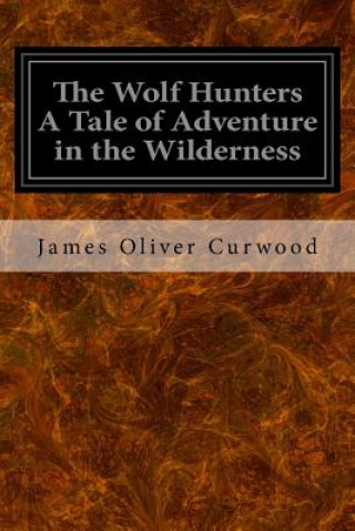 Carte The Wolf Hunters A Tale of Adventure in the Wilderness James Oliver Curwood
