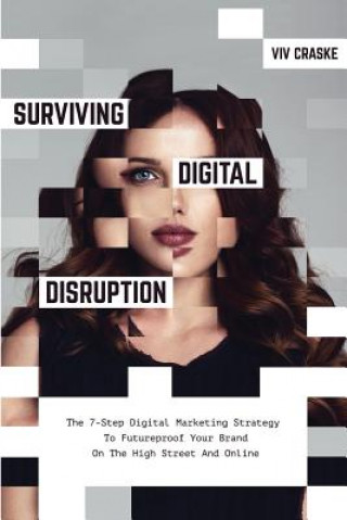 Könyv Surviving Digital Disruption: The 7-Step Digital Marketing Strategy to Futureproof Your Brand on the High Street and Online MR VIV Craske