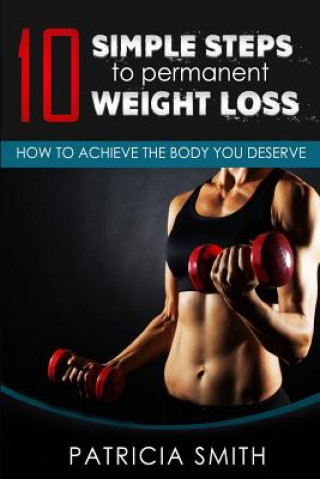 Kniha Ten Simple Steps to Permanent Weight Loss: How to Achieve the Body You Deserve Patricia Smith