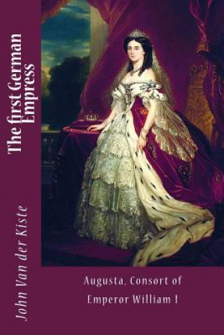Knjiga The first German Empress: Augusta, Consort of Emperor William I John Van der Kiste