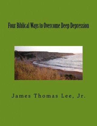 Kniha FOUR BIBLICAL WAYS TO OVERCOME DEEP DEPR MR James Thomas Lee Jr