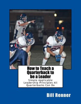 Carte How to Teach a Quarterback to be a Leader: An Easy to Understand and Implement System to Insure Your Quarterback Can Lead His Teammates Bill Renner