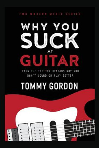 Kniha Why You Suck at Guitar: Learn the Top Ten Reasons Why You Don't Sound or Play Better Tommy Gordon