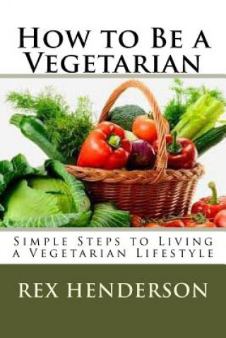 Carte How to Be a Vegetarian: Simple Steps to Living a Vegetarian Lifestyle Rex Henderson