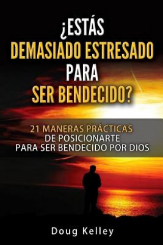 Knjiga ?Estás Demasiado Estresado Para Ser Bendecido?: 21 Maneras Prácticas de Posicionarte para ser Bendecido por Dios Doug Kelley