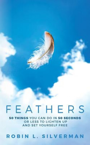 Kniha Feathers: 50 Things You Can Do in 50 Seconds or Less to Lighten Up and Set Yourself Free Robin L Silverman