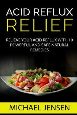 Könyv Acid Reflux Relief: Relieve your Acid Reflux with 10 Powerful and Safe Natural Remedies Michael K Jensen