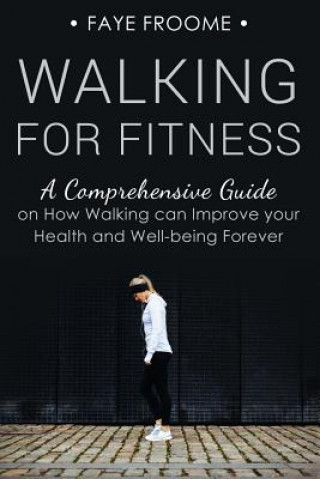 Carte Walking for Fitness: A Comprehensive Guide on How Walking can Improve your Health and Well-being Forever Faye Froome