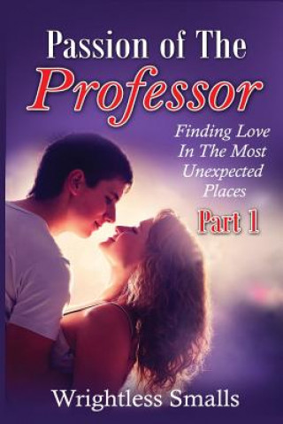 Kniha Passion of The Professor - Part 1: Finding Love In The Most Unexpected Places Wrightless Smalls