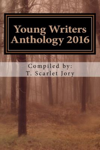 Carte Young Writers Anthology 2016: A National Novel Writing Month Project Aimed to Inspire Young Writers T Scarlet Jory