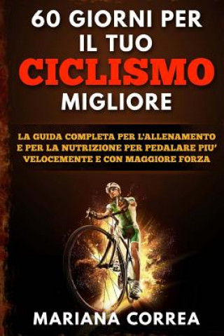 Buch 60 GIORNI Per IL TUO CICLISMO MIGLIORE: LA GUIDA COMPLETA PER L'ALLENAMENTO E PER LA NUTRIZIONE PER PEDALARE PIU? VELOCEMENTE e CON MAGGIORE FORZA Mariana Correa