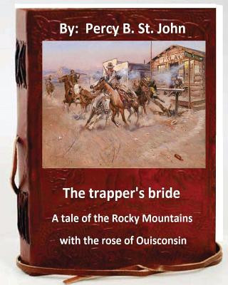 Kniha The Trapper's Bride; A Tale of the Rocky Mountains. With the Rose of Ouisconsin. Percy B St John