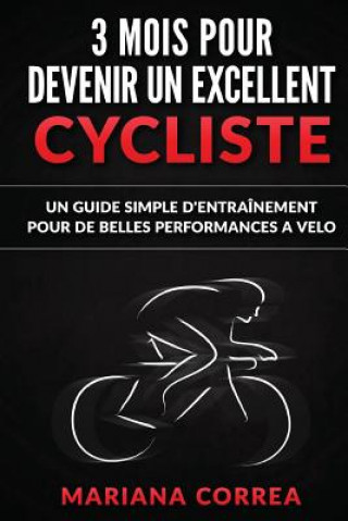 Carte 3 MOIS POUR DEVENIR Un EXCELLENT CYCLISTE: UN GUIDE SIMPLE D'ENTRAINEMENT POUR De BELLES PERFORMANCES A VELO Mariana Correa