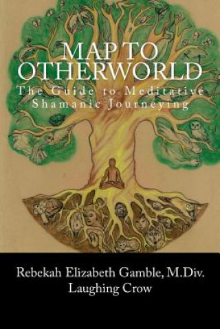 Kniha A Map to Otherworld: The Beginner's Guide to Meditative Shamanic Journeying Rebekah E Gamble