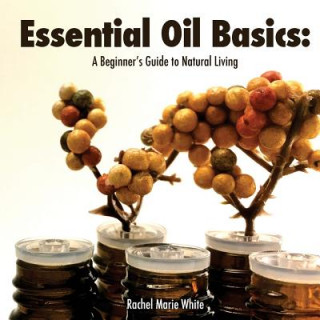 Книга Essential Oil Basics: A Beginner's Guide to Natural Living Rachel Marie White