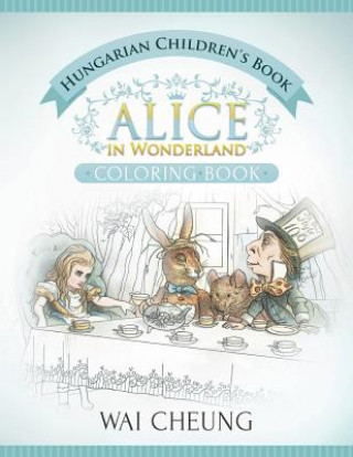 Könyv Hungarian Children's Book: Alice in Wonderland (English and Hungarian Edition) Wai Cheung