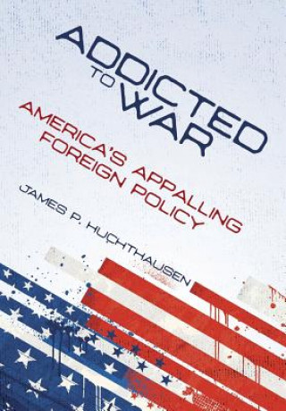 Kniha Addicted to War: America's Appalling Foreign Policy James P Huchthausen