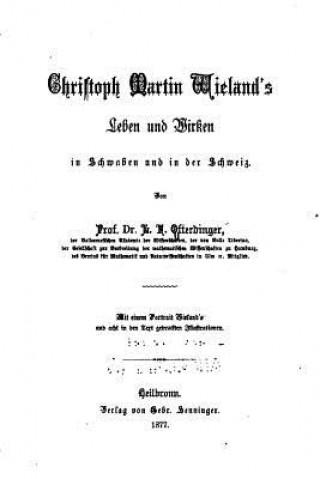 Kniha Christoph Martin Wieland's Leben und Wirken in Schwaben und in der Schweiz Ludwig Felix Ofterdinger