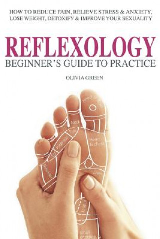 Kniha Beginner's Guide To Practice Reflexology: : How To Reduce Pain, Relieve Stress & Anxiety, Lose Weight, Detoxify & Improve Your Sex Life Olivia Green