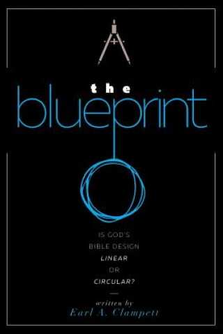 Książka The Blueprint: Is God's Bible Design Linear or Circular? Earl A Clampett