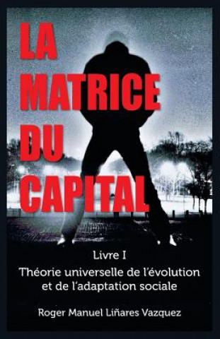 Książka La Matrice du Capital: Théorie universelle de l'évolution et de l'adaptation sociale Roger Manuel Linares Vazquez