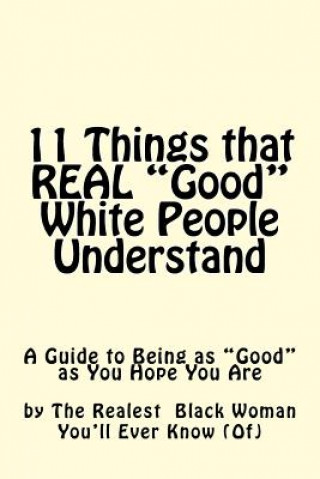 Kniha 11 Things REAL Good White People Understand The Realest Blac You'll Ever Know (Of)