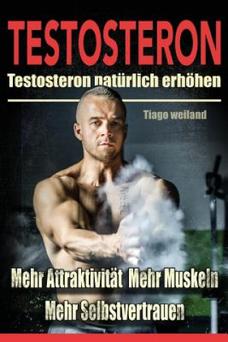 Könyv Testosteron: Testosteronspiegel natürlich erhöhen für mehr Attraktivität, mehr Muskeln und mehr Selbstvertrauen Tiago Weiland