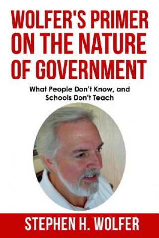Carte Wolfer's Primer on the Nature of Government: What People don't Know and Schools don't Teach Stephen H Wolfer