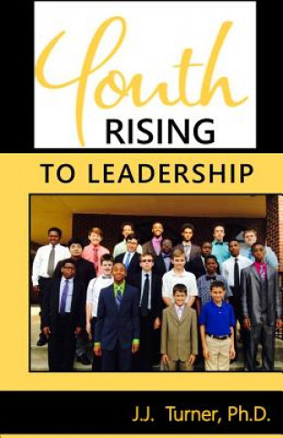 Kniha Youth Rising To Leadership: Preparing Today's Youth For Leadership Tomorrow J J Turner