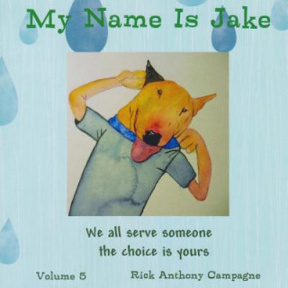 Kniha My Name Is Jake: We all serve someone the the choice is yours MR Rick Anthony Campagne