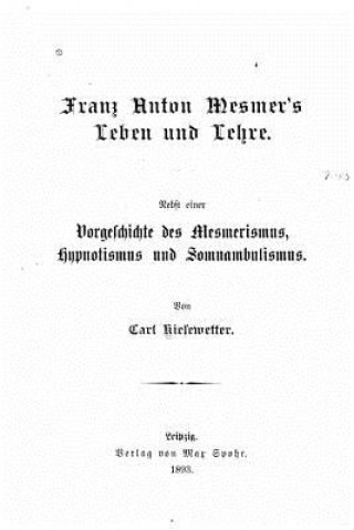 Kniha Franz Anton Mesmer's Leben und Lehre. Nebst einer Vorgeschichte des Mesmerismus, Hypnotismus und Somnambulismus Karl Kiesewetter