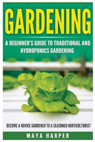Könyv Gardening: Grow Organic Vegetables, Fruits, Herbs and Spices in Your Own Home: A Beginner's Guide to Traditional and Hydroponics Maya Harper