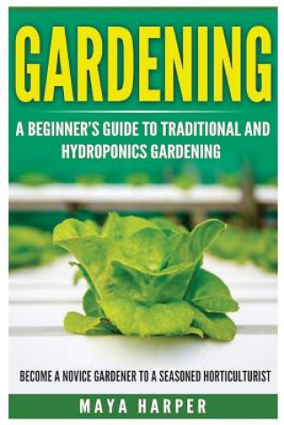 Kniha Gardening: Grow Organic Vegetables, Fruits, Herbs and Spices in Your Own Home: A Beginner's Guide to Traditional and Hydroponics Maya Harper