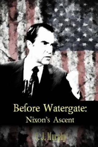 Carte Before Watergate: Nixon's Ascent C J Murphy