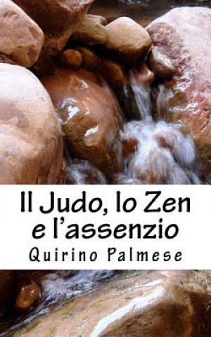 Kniha Il Judo, lo Zen e l'assenzio: La via del guerriero e dell'acqua che scorre Quirino Palmese