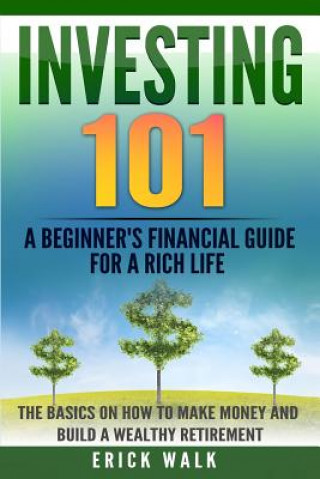 Carte Investing 101: A Beginner's Financial Guide for a Rich Life. The Basics on How to Make Money and Build a Wealthy Retirement. Erick Walk