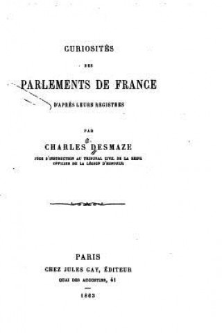 Книга Curiosités des Parlements de France d'aprés leurs Registres Charles Desmaze