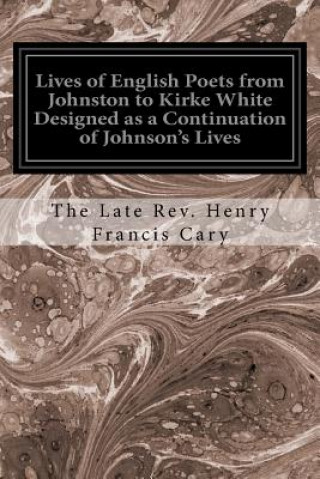 Könyv Lives of English Poets from Johnston to Kirke White Designed as a Continuation of Johnson's Lives The Late Rev Henry Francis Cary