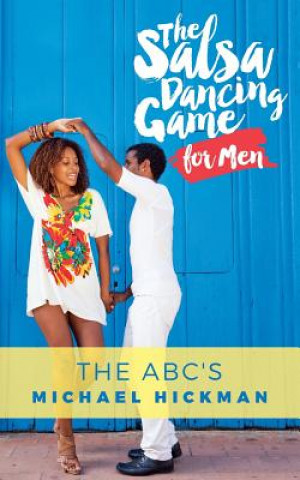Kniha The Salsa Dancing Game for Men: The ABC's Michael Hickman