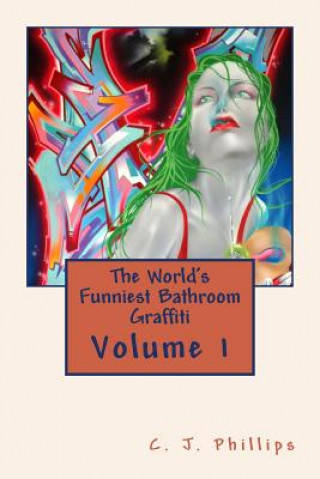 Książka The World's Funniest Bathroom Graffiti: Volume 1 C J Phillips