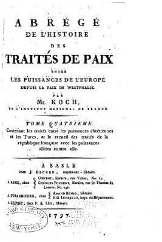 Könyv Abbrégé de l'Histoire des Traités de Paix Entre Les Puissances de l'Europe - Tome IV M Koch
