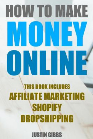 Kniha How to Make Money Online: 3 Manuscripts: Affiliate Marketing, Shopify-The Ultimate Beginner's Guide, Dropshipping- Lists of Dropship Vendors and Justin Gibbs